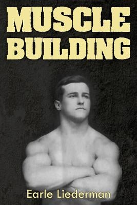 Muscle Building: (Original Version, Restored) by Liederman, Earle