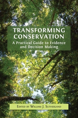 Transforming Conservation: A Practical Guide to Evidence and Decision Making by Sutherland, William J.