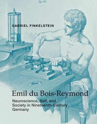 Emil Du Bois-Reymond: Neuroscience, Self, and Society in Nineteenth-Century Germany by Finkelstein, Gabriel