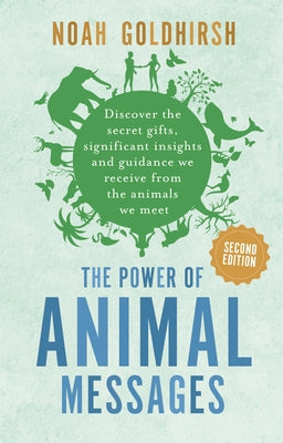 The Power of Animal Messages, 2nd Edition: Discover the Secret Gifts, Significant Insights and Guidance We Receive from the Animals We Meet by Goldhirsh, Noah