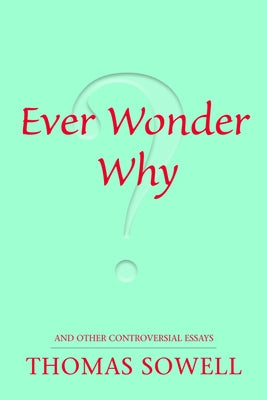 Ever Wonder Why?: And Other Controversial Essays by Sowell, Thomas