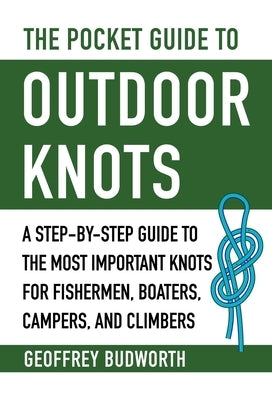 The Pocket Guide to Outdoor Knots: A Step-By-Step Guide to the Most Important Knots for Fishermen, Boaters, Campers, and Climbers by Budworth, Geoffrey