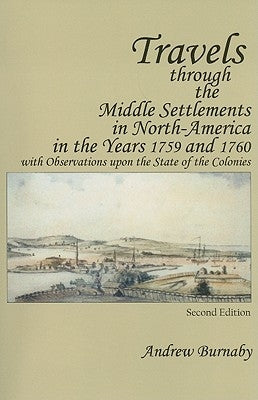 Travels Through the Middle Settlements in North-America in the Years 1759 and 1760: With Observations Upon the State of the Colonies by Burnaby, Andrew