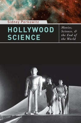 Hollywood Science: Movies, Science, and the End of the World by Perkowitz, Sidney
