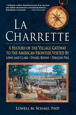 La Charrette: A History of the Village Gateway to the American Frontier Visited by Lewis and Clark, Daniel Boone, Zebulon Pike by Schake, Lowell