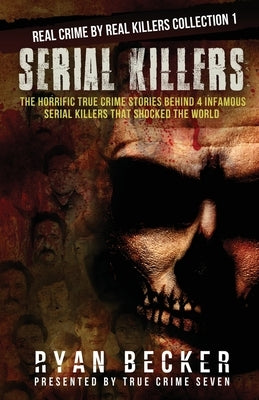 Serial Killers: The Horrific True Crime Stories Behind 4 Infamous Serial Killers That Shocked The World by Seven, True Crime