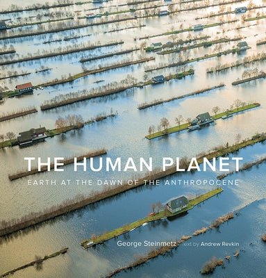 The Human Planet: Earth at the Dawn of the Anthropocene by Steinmetz, George