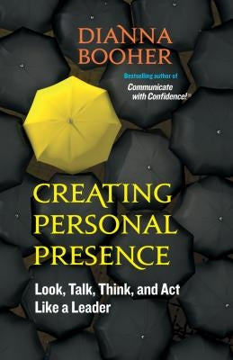 Creating Personal Presence: Look, Talk, Think, and Act Like a Leader by Booher, Dianna