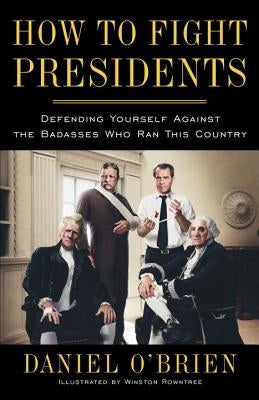 How to Fight Presidents: Defending Yourself Against the Badasses Who Ran This Country by O'Brien, Daniel