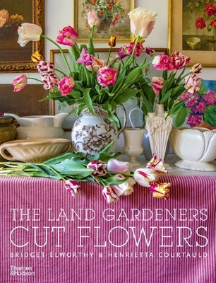 The Land Gardeners: Cut Flowers by Elworthy, Bridget