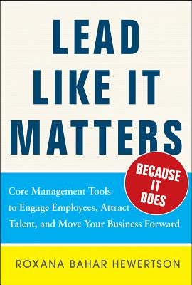 Lead Like It Matters...Because It Does: Practical Leadership Tools to Inspire and Engage Your People and Create Great Results by Hewertson, Roxi Bahar