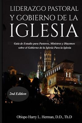 Liderazgo Pastoral Y Gobierno de la Iglesia: Guía de Estudio para Pastores, Ministros y Diáconos sobre el Gobierno de la Iglesia Para la Iglesia del N by Herman, Harry L.