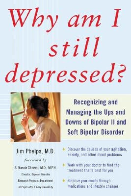 Why Am I Still Depressed? Recognizing and Managing the Ups and Downs of Bipolar II and Soft Bipolar Disorder by Phelps, Jim