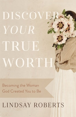 Discover Your True Worth: Becoming the Woman God Created You to Be by Roberts, Lindsay