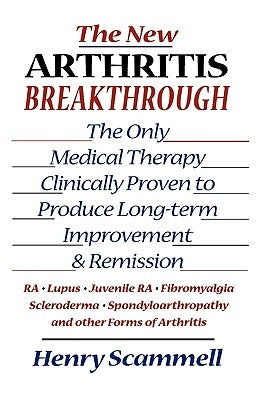 The New Arthritis Breakthrough: The Only Medical Therapy Clinically Proven to Produce Long-term Improvement and Remission of RA, Lupus, Juvenile RS, F by Scammell, Henry