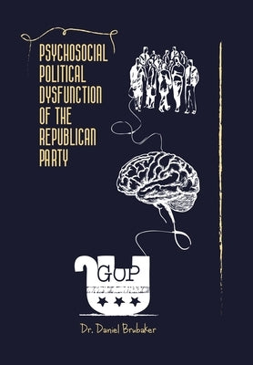 Psychosocial Political Dysfunction of the Republican Party by Brubaker, Daniel