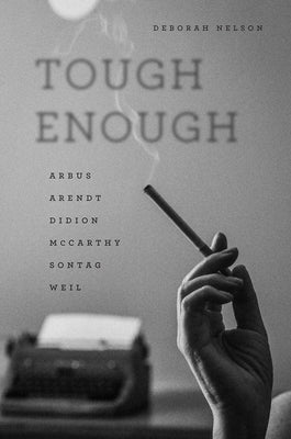 Tough Enough: Arbus, Arendt, Didion, McCarthy, Sontag, Weil by Nelson, Deborah