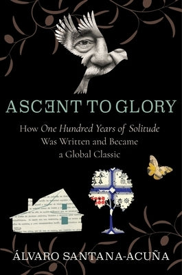 Ascent to Glory: How One Hundred Years of Solitude Was Written and Became a Global Classic by Santana-Acu&#241;a, &#193;lvaro