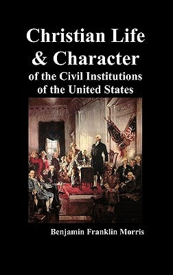 Christian Life and Character of the Civil Institutions of the United States by Morris, Benjamin Franklin