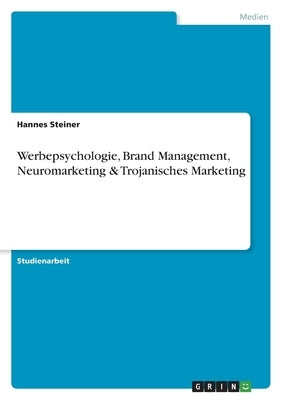 Werbepsychologie, Brand Management, Neuromarketing & Trojanisches Marketing by Steiner, Hannes