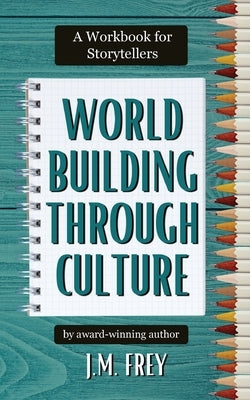 Worldbuilding Through Culture: A Workbook for Storytellers by Frey, J. M.