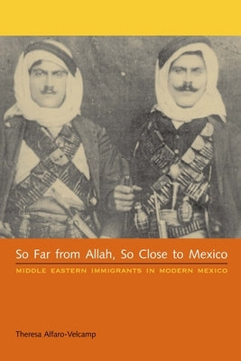So Far from Allah, So Close to Mexico: Middle Eastern Immigrants in Modern Mexico by Alfaro-Velcamp, Theresa