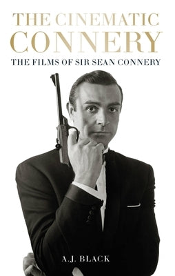 The Cinematic Connery: The Films of Sir Sean Connery by Black, A. J.