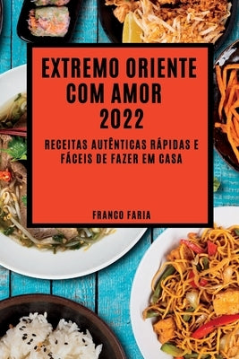 Extremo Oriente Com Amor 2022: Receitas Autênticas Rápidas E Fáceis de Fazer Em Casa by Faria, Franco