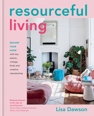 Resourceful Living: Revamp Your Home with Key Pieces, Vintage Finds and Creative Repurposing by Dawson, Lisa