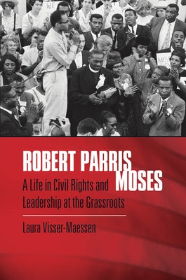 Robert Parris Moses: A Life in Civil Rights and Leadership at the Grassroots by Visser-Maessen, Laura