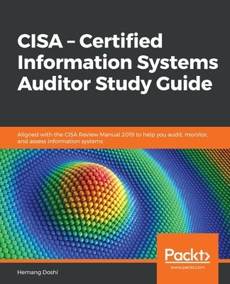 CISA - Certified Information Systems Auditor Study Guide: Aligned with the CISA Review Manual 2019 to help you audit, monitor, and assess information by Doshi, Hemang