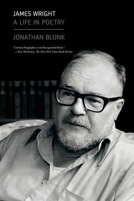 James Wright: A Life in Poetry by Blunk, Jonathan