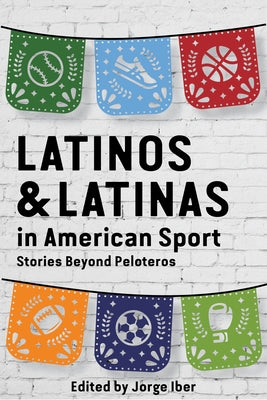 Latinos and Latinas in American Sport: Stories Beyond Peloteros by Iber, Jorge