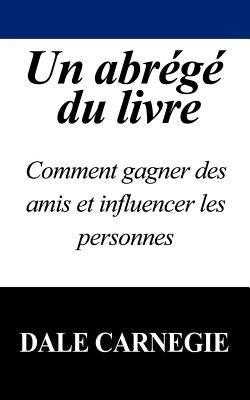 Un Abrege Du Livre: Comment Gagner Des Amis Et Influencer Les Personnes by Carnegie, Dale