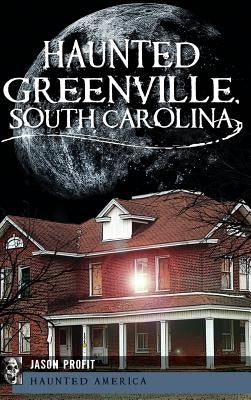 Haunted Greenville, South Carolina by Profit, Jason