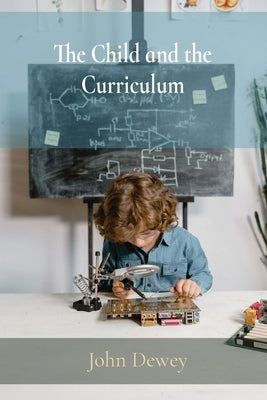 The Child and the Curriculum by Dewey, John