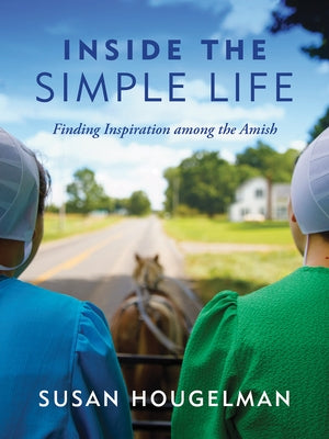 Inside the Simple Life: Finding Inspiration Among the Amish by Hougelman, Susan