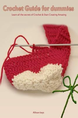 Crochet Guide for Dummies Learn How to Crochet & Start Creating Amazing Things by Allison Keys