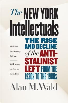 The New York Intellectuals: The Rise and Decline of the Anti-Stalinist Left from the 1930s to the 1980s by Wald, Alan M.