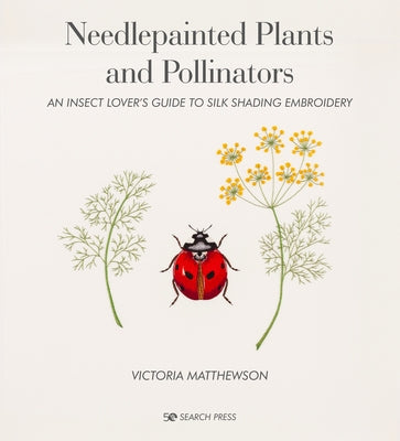 Needlepainted Plants and Pollinators: An Insect Lover's Guide to Silk Shading Embroidery by Matthewson, Victoria