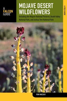 Mojave Desert Wildflowers: A Field Guide to Wildflowers, Trees, and Shrubs of the Mojave Desert, Including the Mojave National Preserve, Death Va by MacKay, Pam