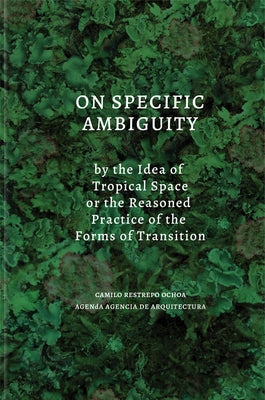 On Specific Ambiguity by the Idea of Tropical Space or the Reasoned Practice of the Forms of Transition by Restrepo, Camilo