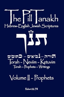 The Pill Tanakh: Hebrew-English Jewish Scriptures, Volume II - The Prophets by Pill, Robert M.