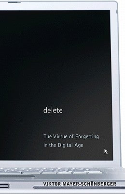 Delete: The Virtue of Forgetting in the Digital Age by Mayer-Sch&#246;nberger, Viktor