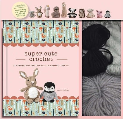 Super Cute Crochet: 10 Super Cute Projects for Animal Lovers by Holmes, Janine