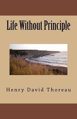 Life Without Principle by Thoreau, Henry David