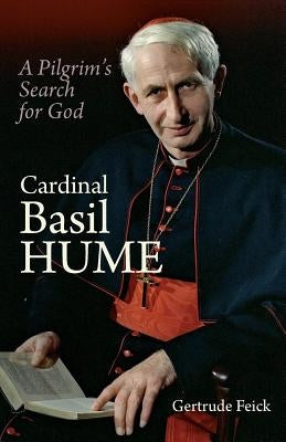 Cardinal Basil Hume: A Pilgrim's Search for God by Feick, Gertrude