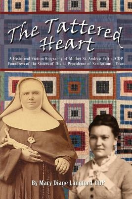 The Tattered Heart: A Historical Fiction Biography of Mother St. Andrew Feltin, CDP Foundress of the Sisters of Divine Providence of San a by Langford, Cdp Mary Diane