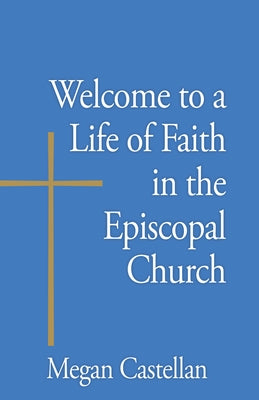 Welcome to a Life of Faith in the Episcopal Church by Castellan, Megan