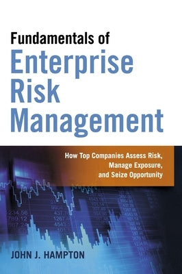 Fundamentals of Enterprise Risk Management: How Top Companies Assess Risk, Manage Exposure, and Seize Opportunity by Hampton, John